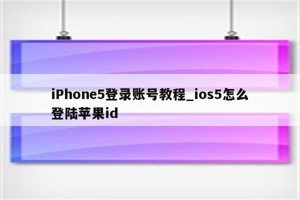 iPhone5登录账号教程_ios5怎么登陆<strong>苹果id</strong>