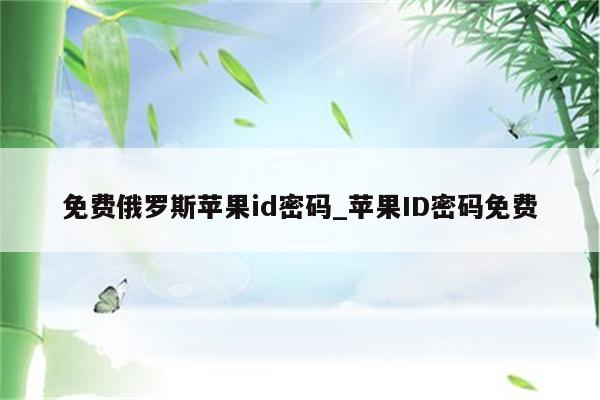 免费俄罗斯<strong>苹果id</strong>密码_<strong>苹果id</strong>密码免费