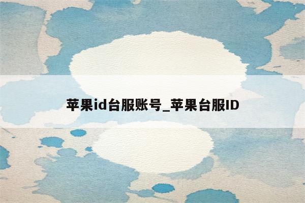 <strong>苹果id</strong>台服账号_苹果台服ID