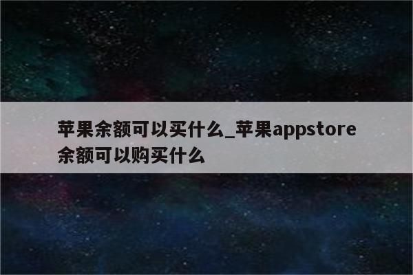 苹果余额可以买什么_<strong>苹果app</strong>store余额可以购买什么