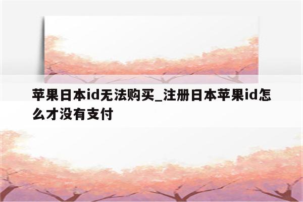 苹果日本id无法购买_注册日本<strong>苹果id</strong>怎么才没有支付
