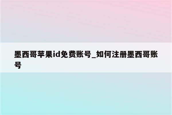 墨西哥<strong>苹果id</strong>免费账号_如何注册墨西哥账号