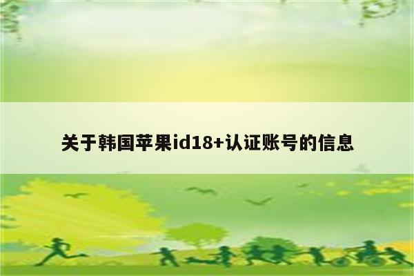 关于韩国<strong>苹果id</strong>18+认证账号的信息