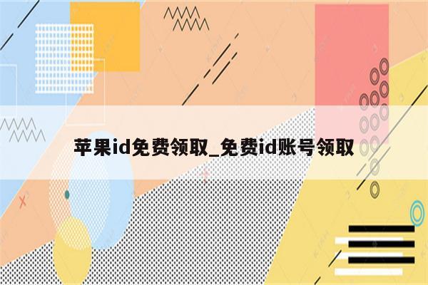 <strong>苹果id</strong>免费领取_免费id账号领取