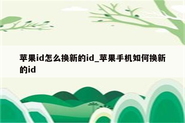 <strong>苹果id</strong>怎么换新的id_苹果手机如何换新的id