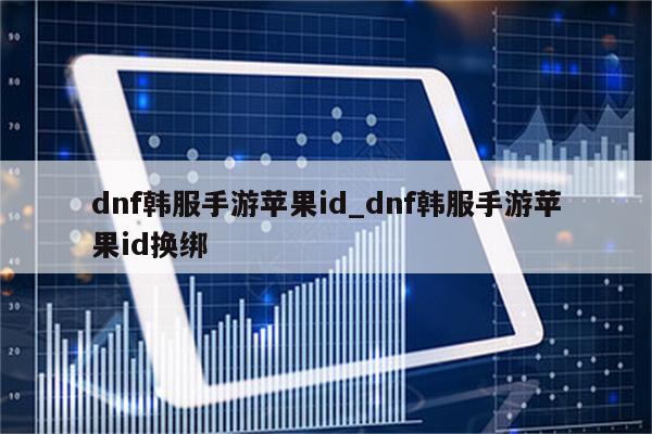 dnf韩服手游<strong>苹果id</strong>_dnf韩服手游<strong>苹果id</strong>换绑