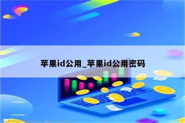 <strong>苹果id</strong>公用_<strong>苹果id</strong>公用密码