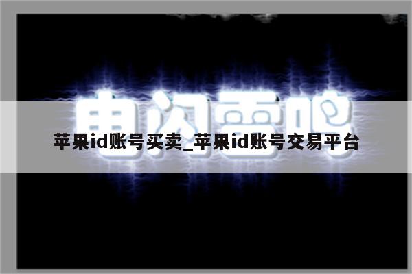 <strong>苹果id</strong>账号买卖_<strong>苹果id</strong>账号交易平台