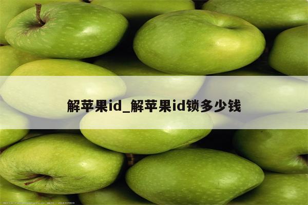 解<strong>苹果id</strong>_解<strong>苹果id</strong>锁多少钱