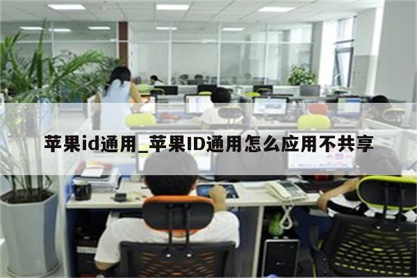 <strong>苹果id</strong>通用_<strong>苹果id</strong>通用怎么应用不共享