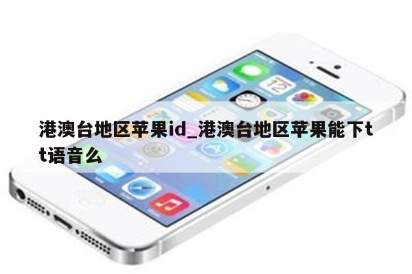 港澳台地区<strong>苹果id</strong>_港澳台地区苹果能下tt语音么