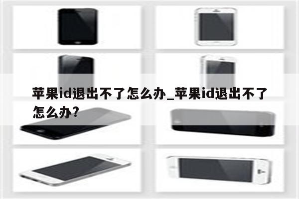 <strong>苹果id</strong>退出不了怎么办_<strong>苹果id</strong>退出不了怎么办?