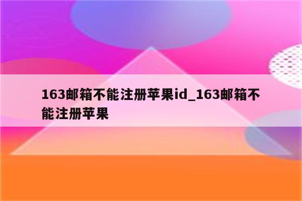 163邮箱不能注册<strong>苹果id</strong>_163邮箱不能注册苹果