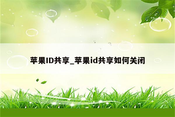 <strong>苹果id</strong>共享_<strong>苹果id</strong>共享如何关闭