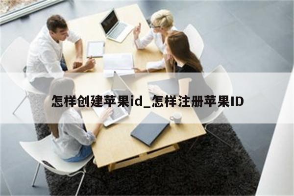 怎样创建<strong>苹果id</strong>_怎样注册<strong>苹果id</strong>