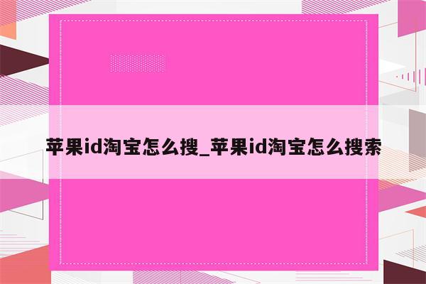 <strong>苹果id</strong>淘宝怎么搜_<strong>苹果id</strong>淘宝怎么搜索