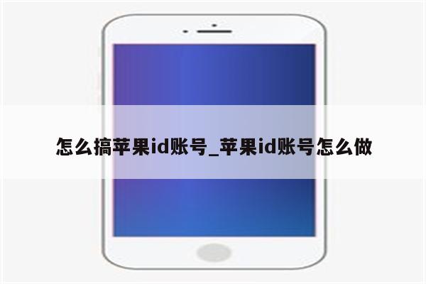 怎么搞<strong>苹果id</strong>账号_<strong>苹果id</strong>账号怎么做