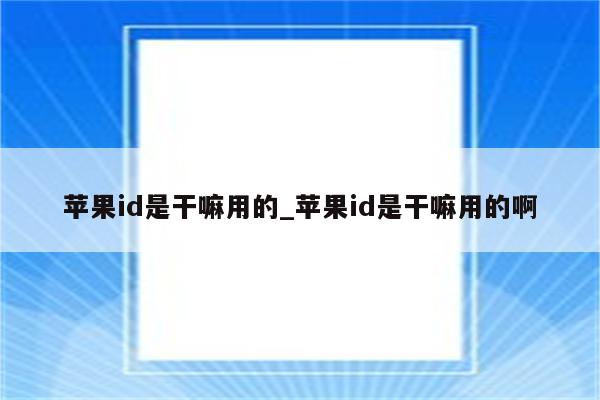 <strong>苹果id</strong>是干嘛用的_<strong>苹果id</strong>是干嘛用的啊