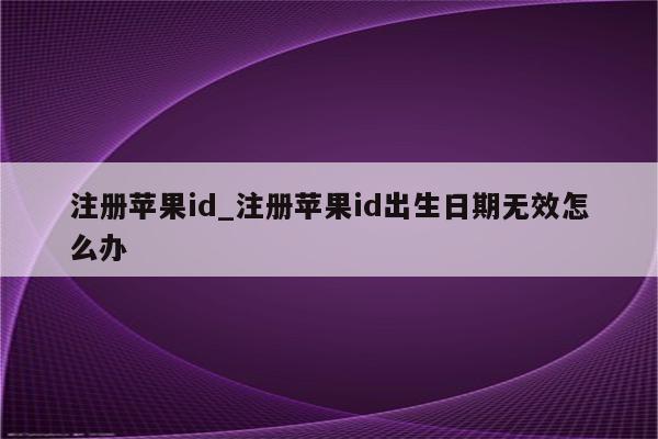 注册<strong>苹果id</strong>_注册<strong>苹果id</strong>出生日期无效怎么办