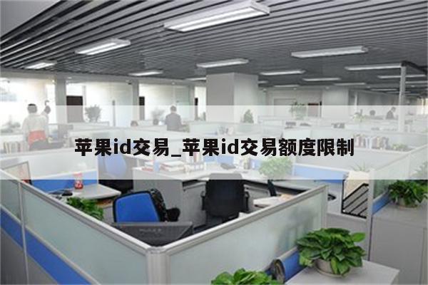 <strong>苹果id</strong>交易_<strong>苹果id</strong>交易额度限制