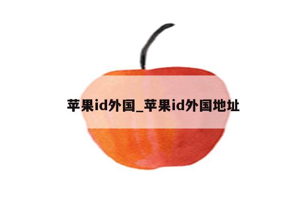 <strong>苹果id</strong>外国_<strong>苹果id</strong>外国地址