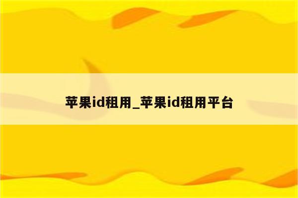 <strong>苹果id</strong>租用_<strong>苹果id</strong>租用平台
