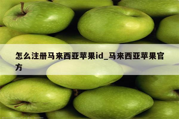 怎么注册马来西亚<strong>苹果id</strong>_马来西亚苹果官方