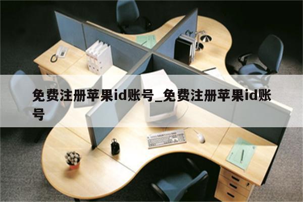 免费注册<strong>苹果id</strong>账号_免费注册<strong>苹果id</strong>账号