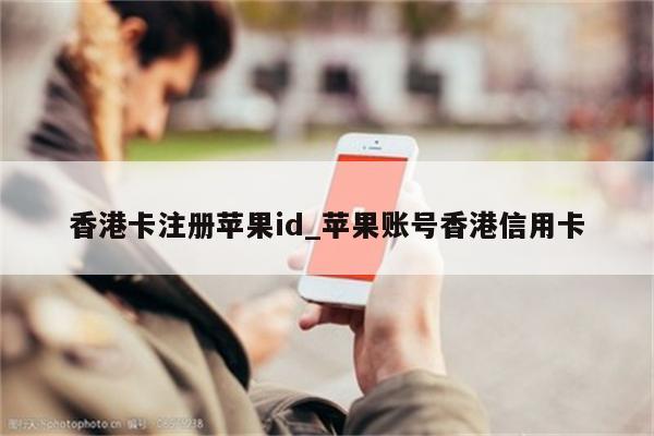 香港卡注册<strong>苹果id</strong>_苹果账号香港信用卡