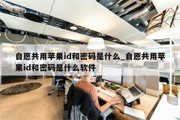 自愿共用<strong>苹果id</strong>和密码是什么_自愿共用<strong>苹果id</strong>和密码是什么软件