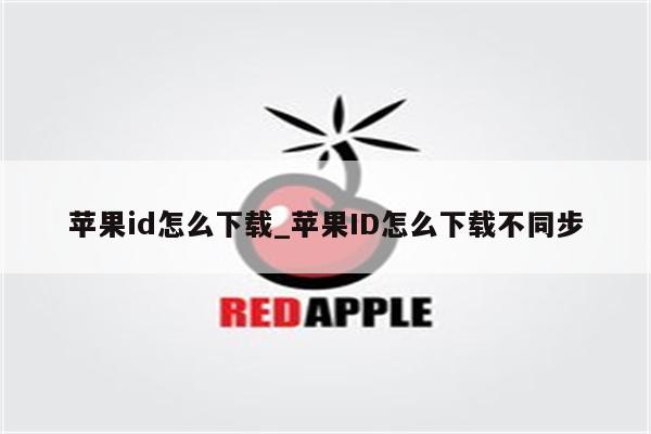 <strong>苹果id</strong>怎么下载_<strong>苹果id</strong>怎么下载不同步