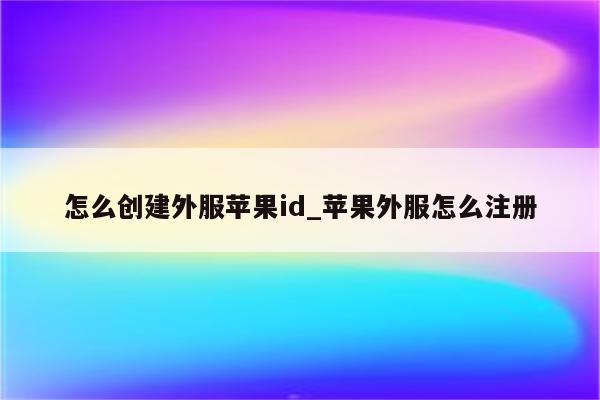 怎么创建外服<strong>苹果id</strong>_苹果外服怎么注册