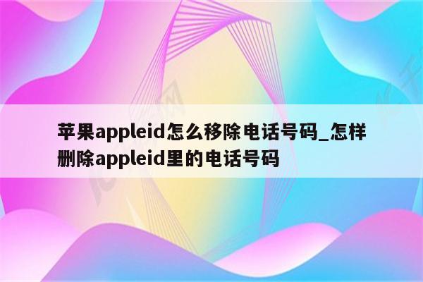 <strong>苹果app</strong>leid怎么移除电话号码_怎样删除appleid里的电话号码