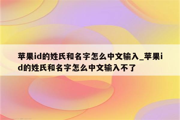<strong>苹果id</strong>的姓氏和名字怎么中文输入_<strong>苹果id</strong>的姓氏和名字怎么中文输入不了