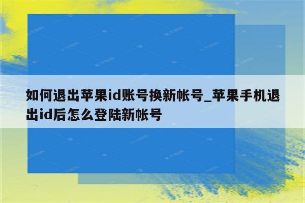 如何退出<strong>苹果id</strong>账号换新帐号_苹果手机退出id后怎么登陆新帐号