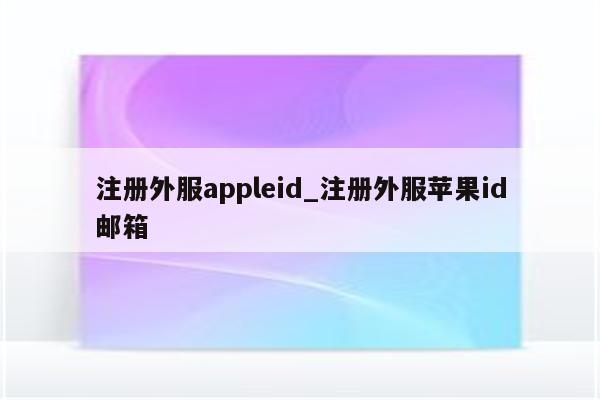 注册外服appleid_注册外服<strong>苹果id</strong>邮箱
