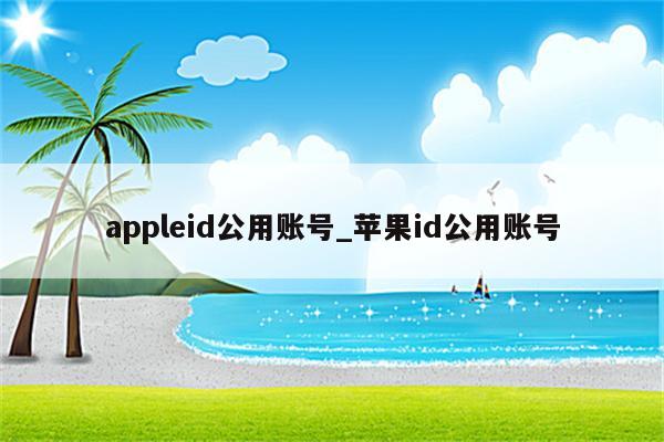 appleid公用账号_<strong>苹果id</strong>公用账号