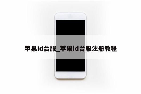 <strong>苹果id</strong>台服_<strong>苹果id</strong>台服注册教程