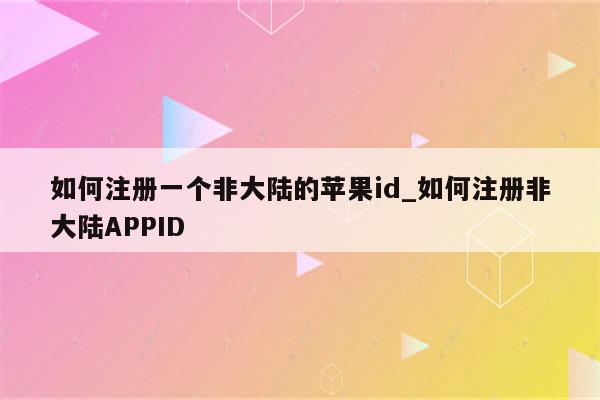 如何注册一个非大陆的<strong>苹果id</strong>_如何注册非大陆APPID