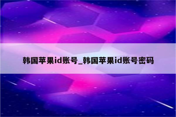 韩国<strong>苹果id</strong>账号_韩国<strong>苹果id</strong>账号密码