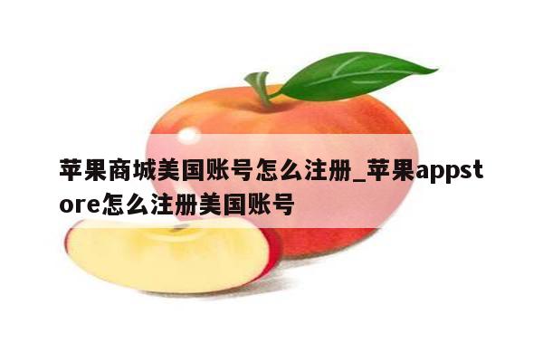 苹果商城美国账号怎么注册_<strong>苹果app</strong>store怎么注册美国账号