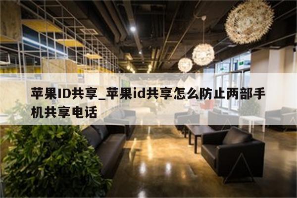 <strong>苹果id</strong>共享_<strong>苹果id</strong>共享怎么防止两部手机共享电话