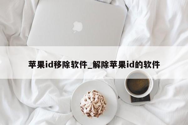 <strong>苹果id</strong>移除软件_解除<strong>苹果id</strong>的软件