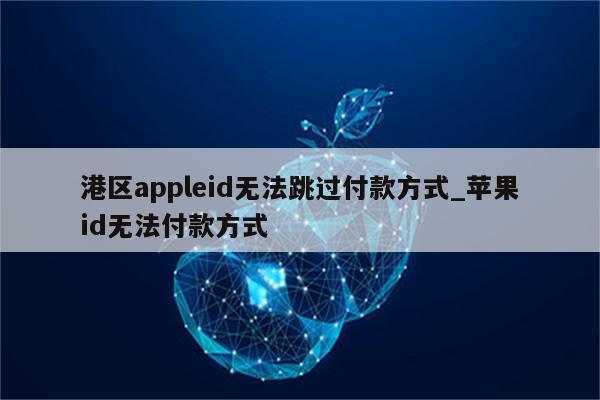 港区appleid无法跳过付款方式_<strong>苹果id</strong>无法付款方式