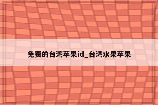 免费的台湾<strong>苹果id</strong>_台湾水果苹果
