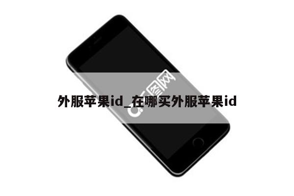 外服<strong>苹果id</strong>_在哪买外服<strong>苹果id</strong>