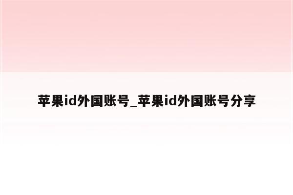 <strong>苹果id</strong>外国账号_<strong>苹果id</strong>外国账号分享