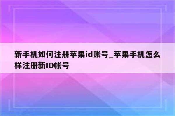 新手机如何注册<strong>苹果id</strong>账号_苹果手机怎么样注册新ID帐号