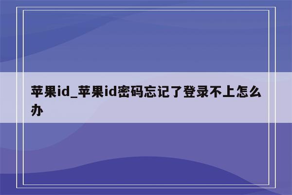 <strong>苹果id</strong>_<strong>苹果id</strong>密码忘记了登录不上怎么办
