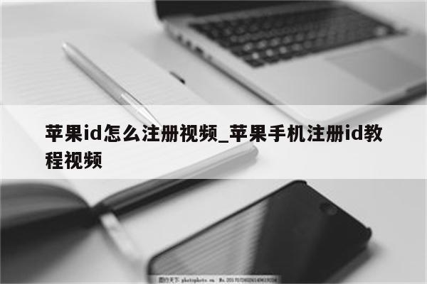 <strong>苹果id</strong>怎么注册视频_苹果手机注册id教程视频